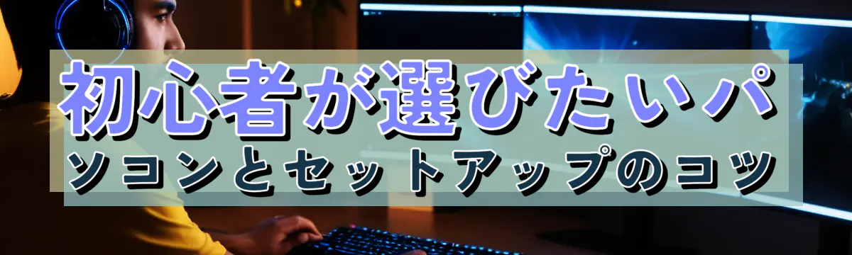 初心者が選びたいパソコンとセットアップのコツ