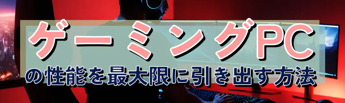 ゲーミングPCの性能を最大限に引き出す方法