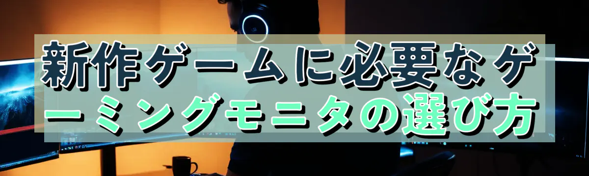 新作ゲームに必要なゲーミングモニタの選び方