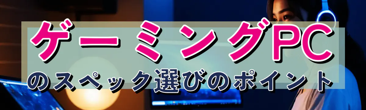 ゲーミングPCのスペック選びのポイント
