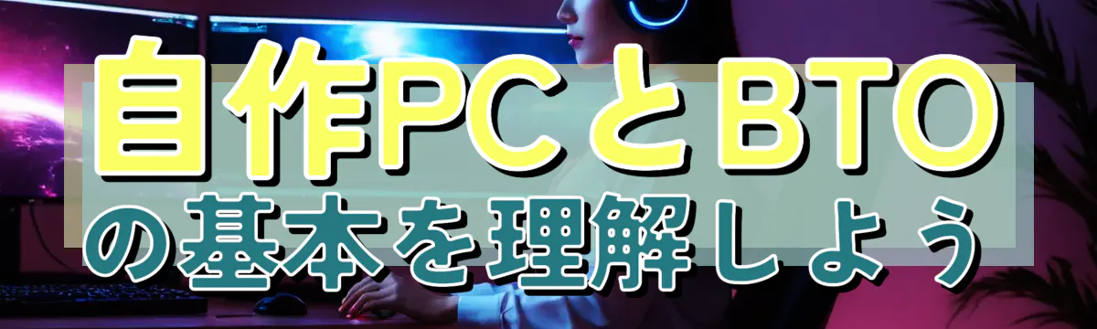 自作PCとBTOの基本を理解しよう