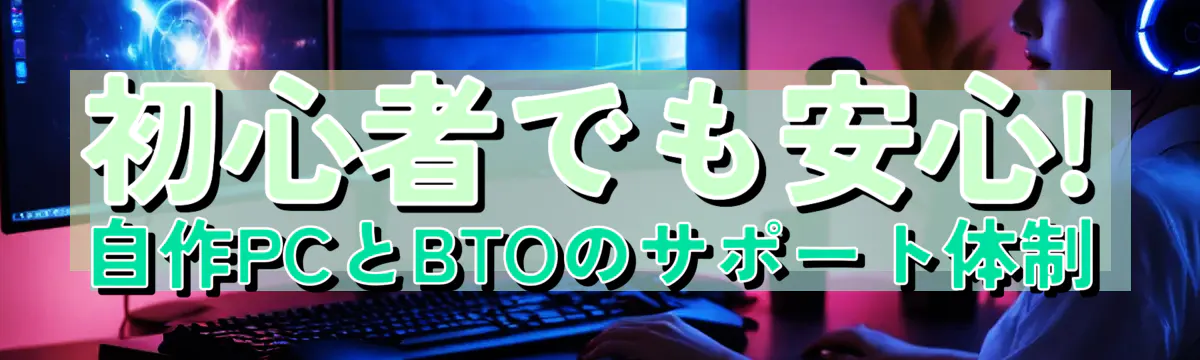初心者でも安心! 自作PCとBTOのサポート体制