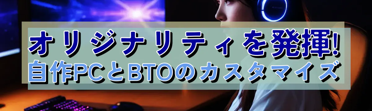 オリジナリティを発揮! 自作PCとBTOのカスタマイズ