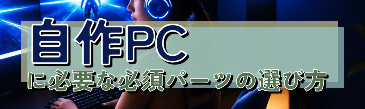 自作PCに必要な必須パーツの選び方