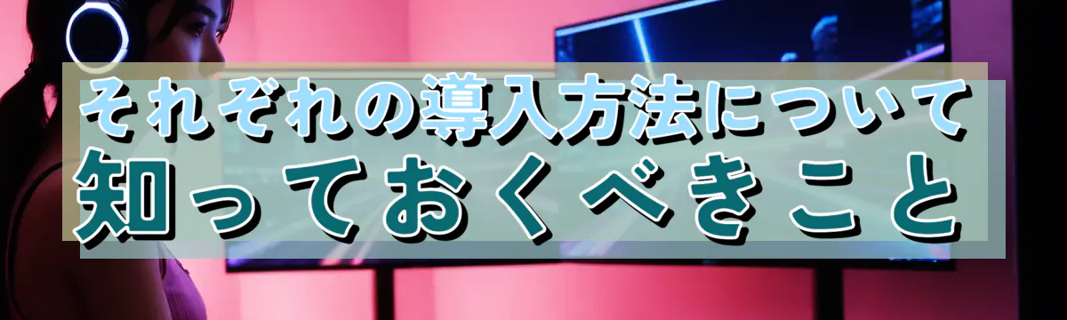 それぞれの導入方法について知っておくべきこと