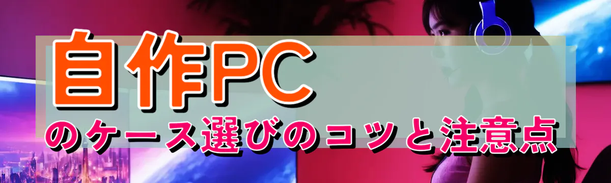 自作PCのケース選びのコツと注意点
