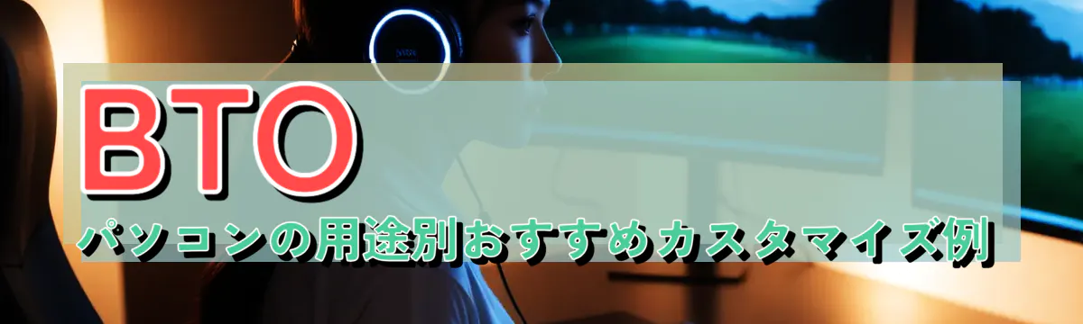BTOパソコンの用途別おすすめカスタマイズ例