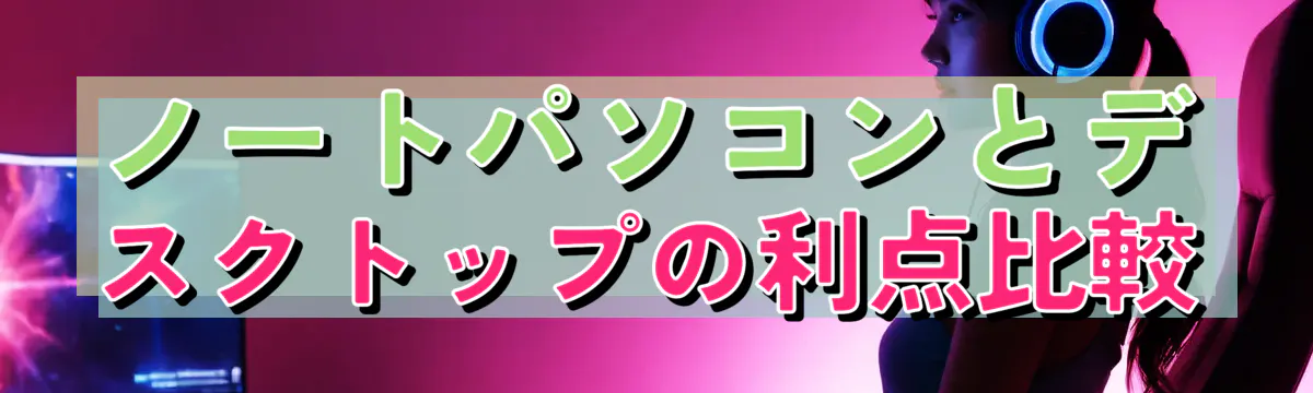 ノートパソコンとデスクトップの利点比較