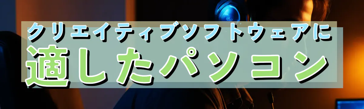 クリエイティブソフトウェアに適したパソコン