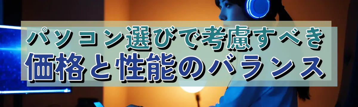 パソコン選びで考慮すべき価格と性能のバランス