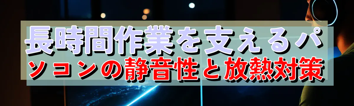 長時間作業を支えるパソコンの静音性と放熱対策