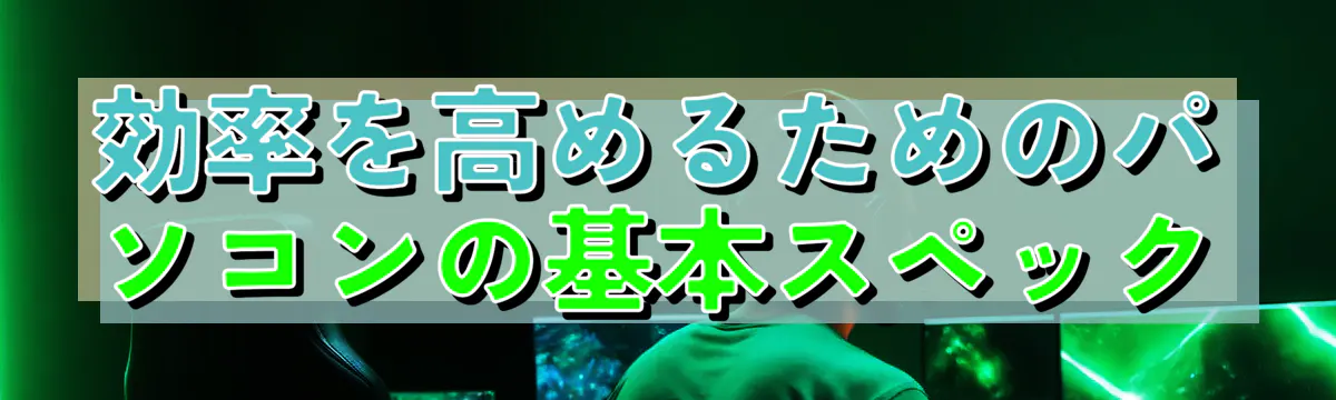効率を高めるためのパソコンの基本スペック