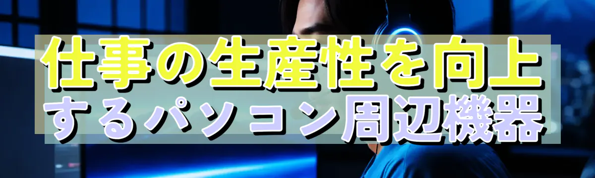 仕事の生産性を向上するパソコン周辺機器