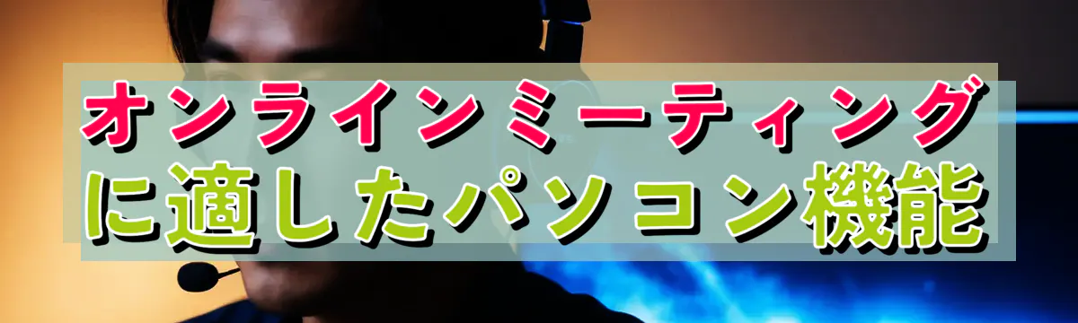 オンラインミーティングに適したパソコン機能