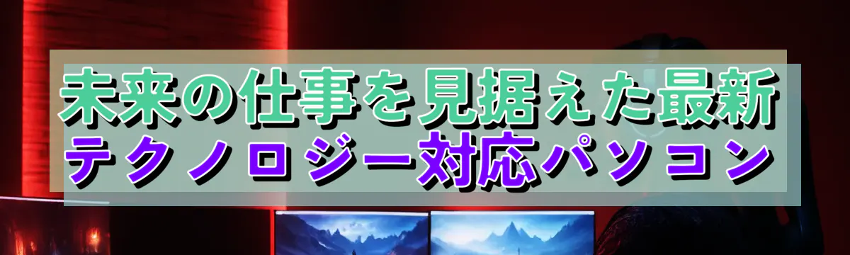 未来の仕事を見据えた最新テクノロジー対応パソコン