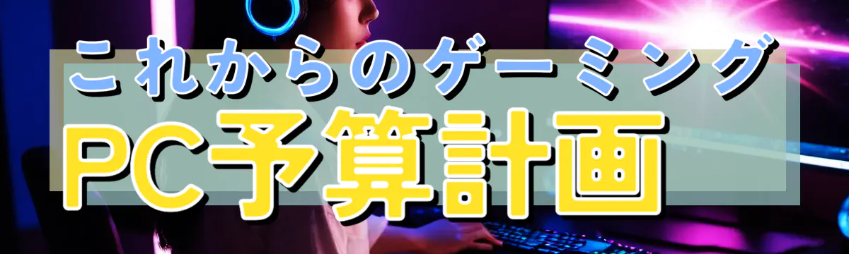 これからのゲーミングPC予算計画