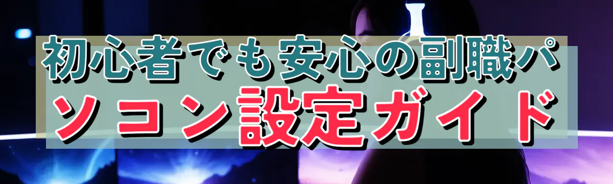 初心者でも安心の副職パソコン設定ガイド
