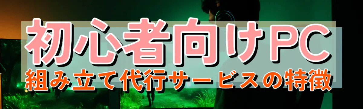 初心者向けPC組み立て代行サービスの特徴
