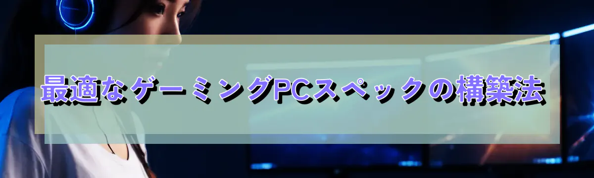 最適なゲーミングPCスペックの構築法