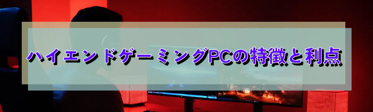 ハイエンドゲーミングPCの特徴と利点