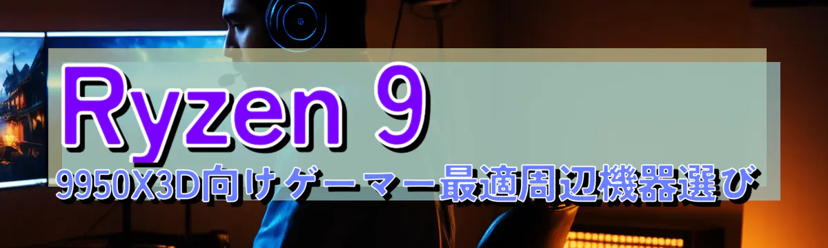 Ryzen 9 9950X3D向けゲーマー最適周辺機器選び
