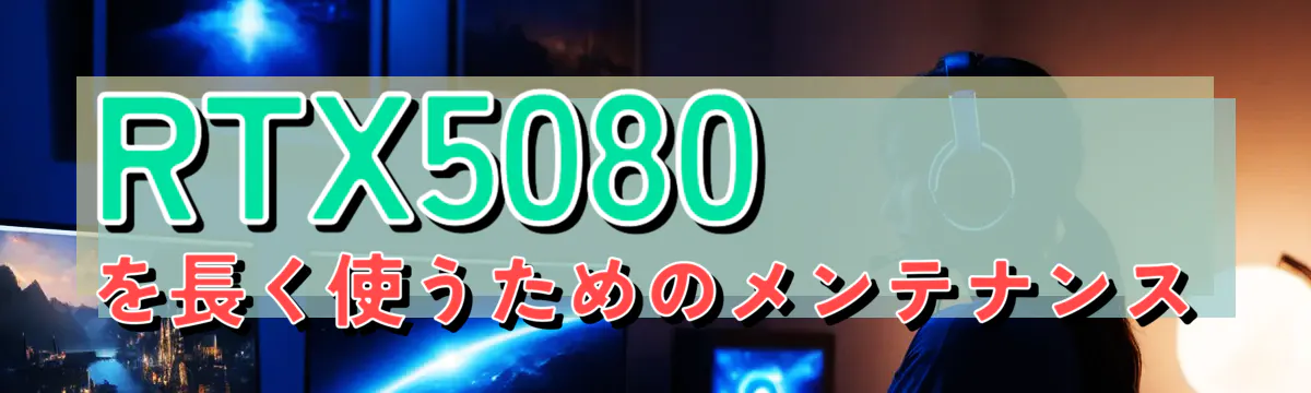 RTX5080を長く使うためのメンテナンス