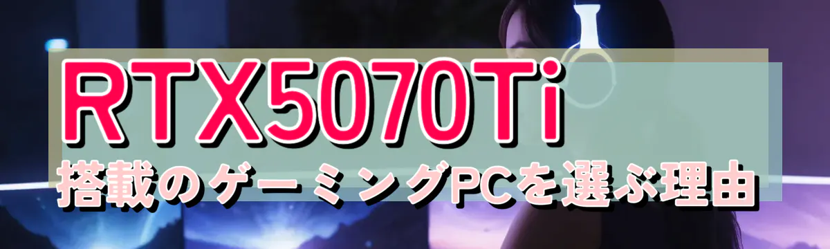 RTX5070Ti搭載のゲーミングPCを選ぶ理由