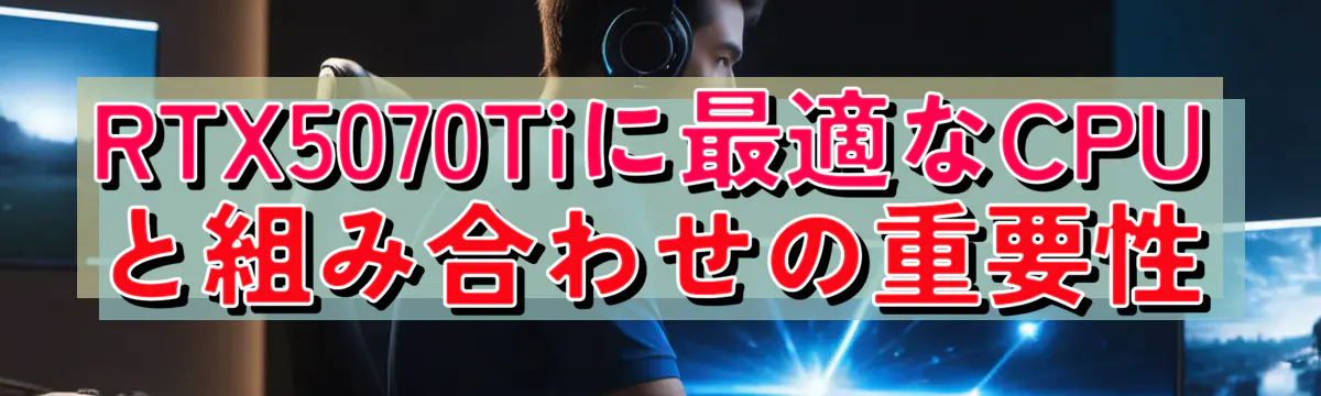 RTX5070Tiに最適なCPUと組み合わせの重要性
