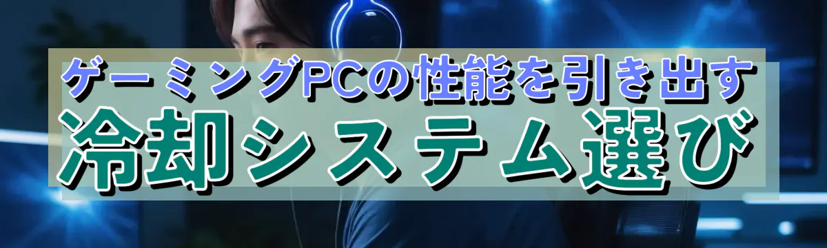 ゲーミングPCの性能を引き出す冷却システム選び