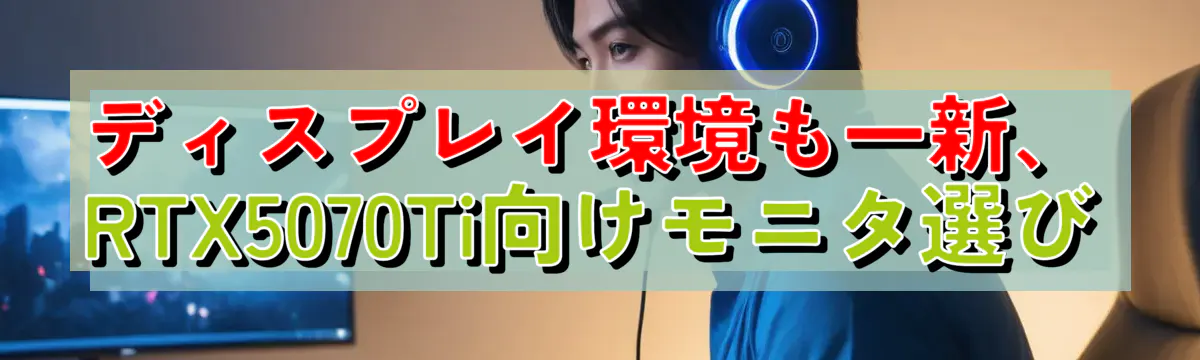 ディスプレイ環境も一新、RTX5070Ti向けモニタ選び