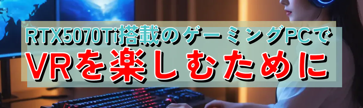 RTX5070Ti搭載のゲーミングPCでVRを楽しむために