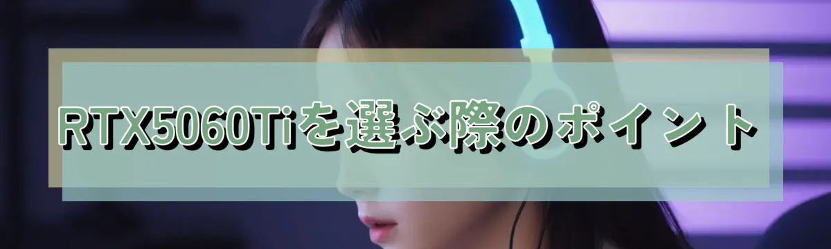 RTX5060Tiを選ぶ際のポイント