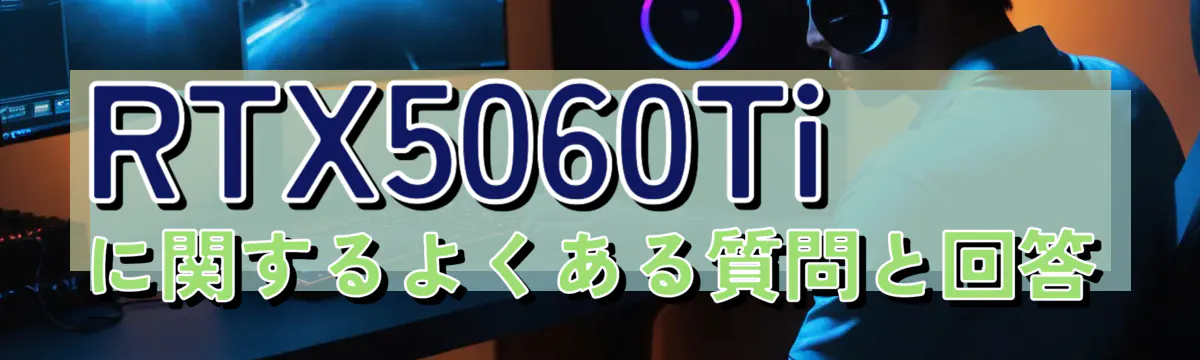 RTX5060Tiに関するよくある質問と回答