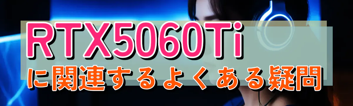 RTX5060Tiに関連するよくある疑問
