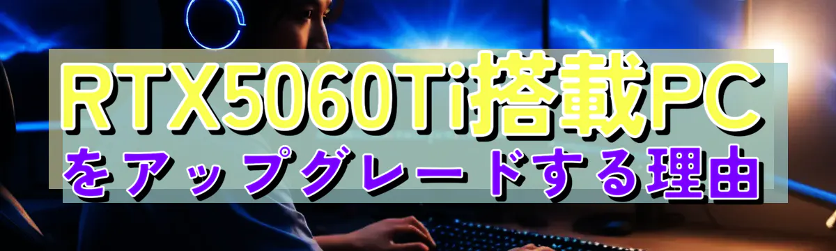 RTX5060Ti搭載PCをアップグレードする理由