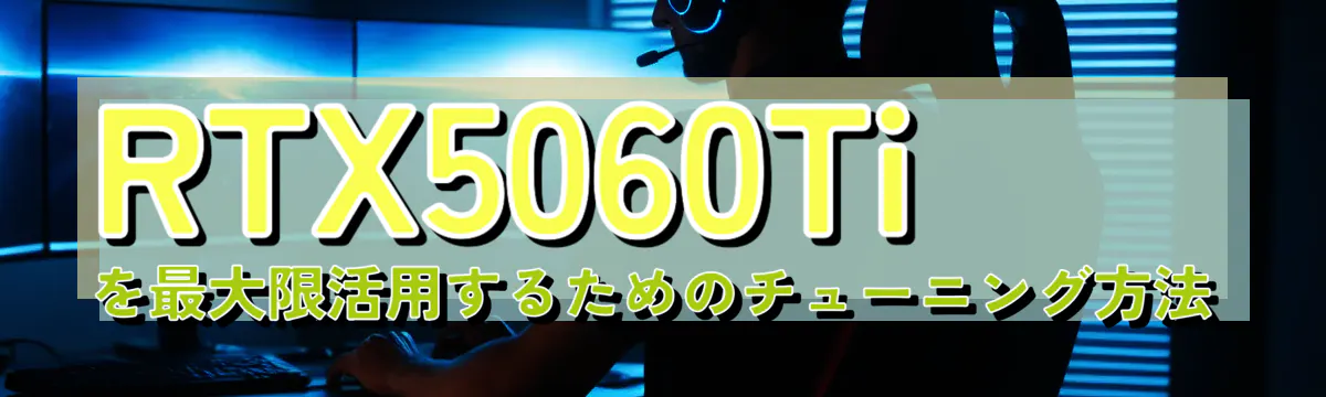 RTX5060Tiを最大限活用するためのチューニング方法