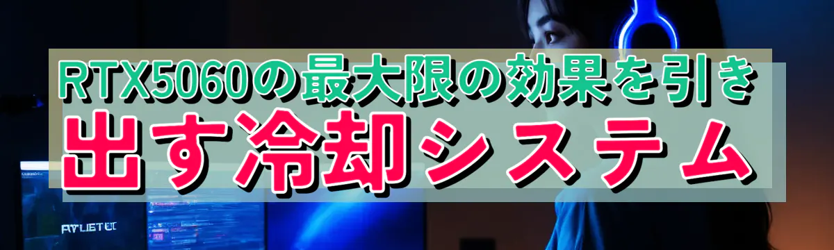 RTX5060の最大限の効果を引き出す冷却システム