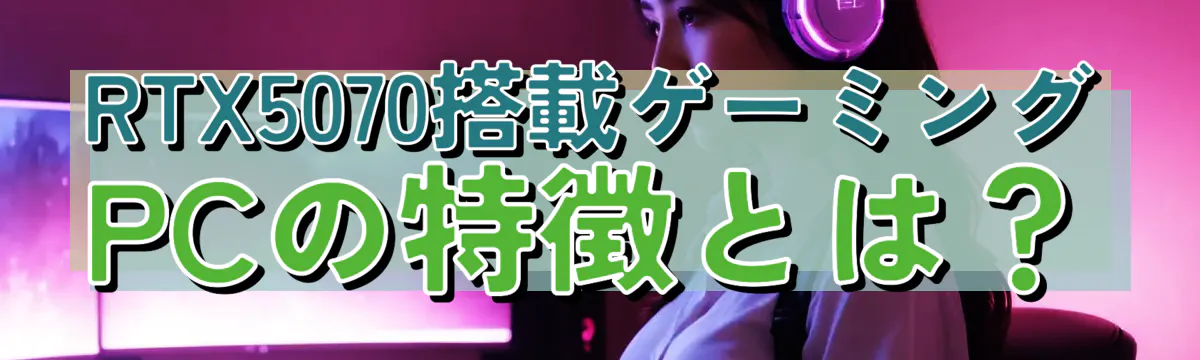 RTX5070搭載ゲーミングPCの特徴とは?