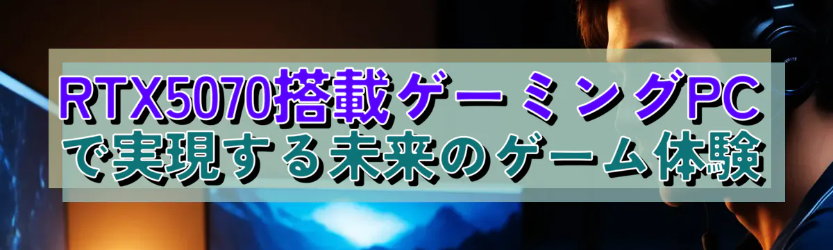 RTX5070搭載ゲーミングPCで実現する未来のゲーム体験