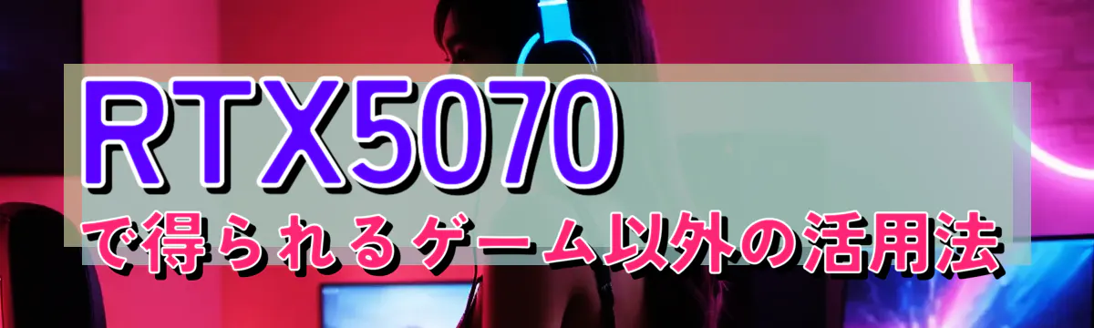 RTX5070で得られるゲーム以外の活用法