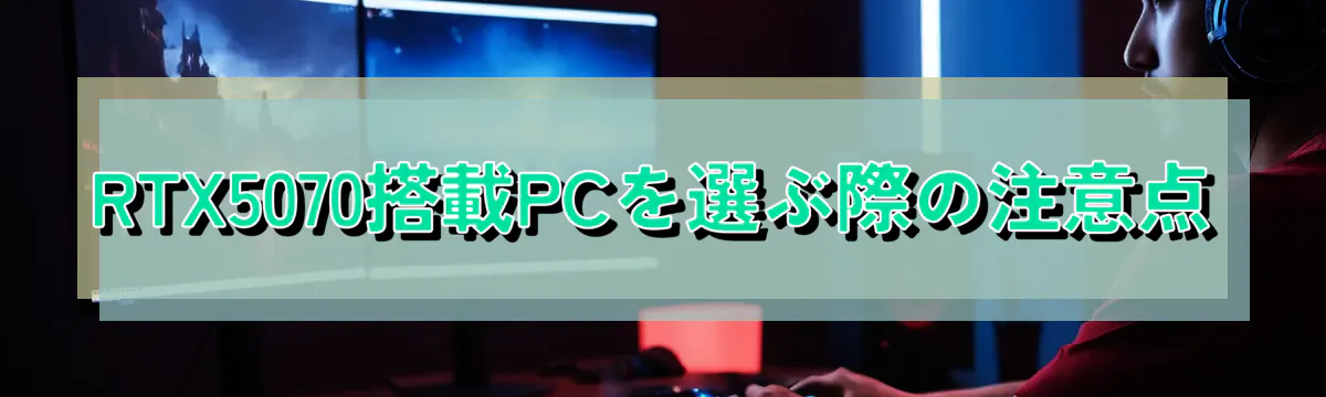 RTX5070搭載PCを選ぶ際の注意点