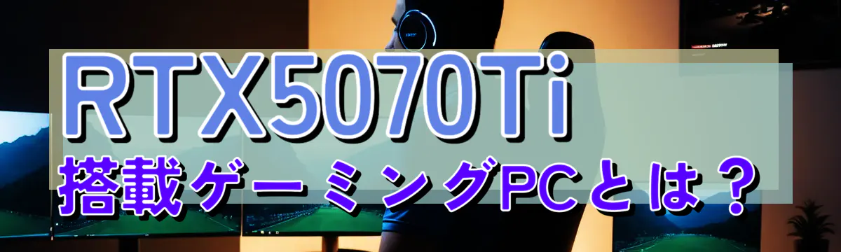RTX5070Ti搭載ゲーミングPCとは？