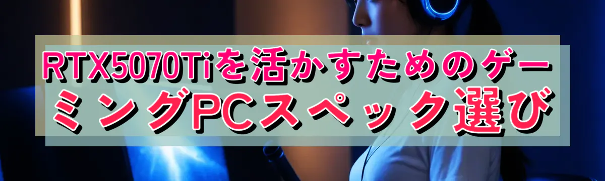 RTX5070Tiを活かすためのゲーミングPCスペック選び
