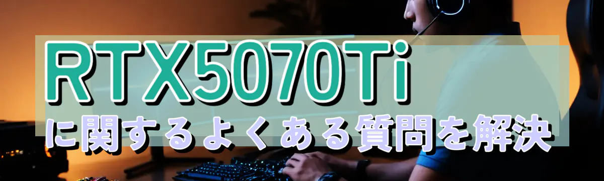 RTX5070Tiに関するよくある質問を解決