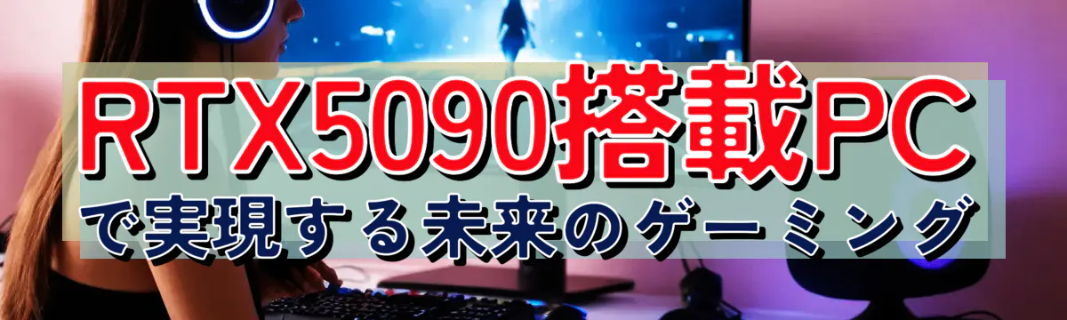 RTX5090搭載PCで実現する未来のゲーミング