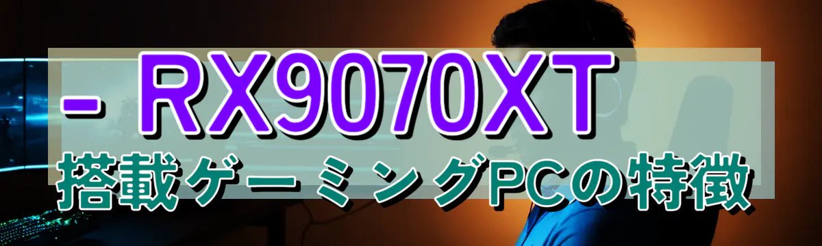 - RX9070XT搭載ゲーミングPCの特徴