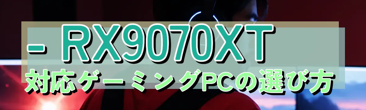 - RX9070XT対応ゲーミングPCの選び方