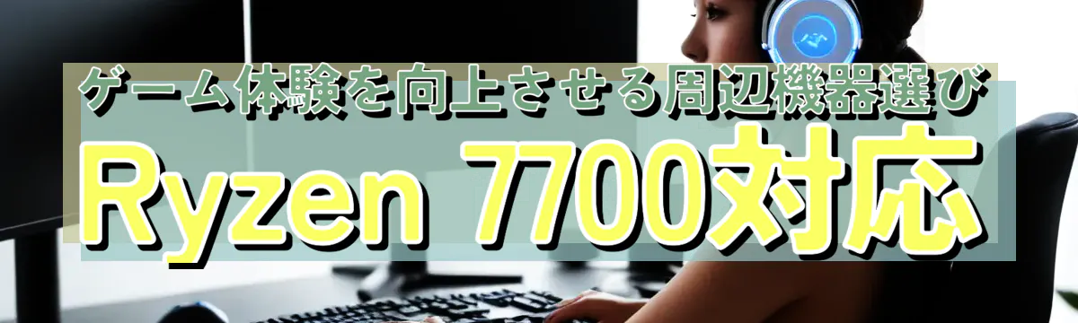 ゲーム体験を向上させる周辺機器選び Ryzen 7700対応