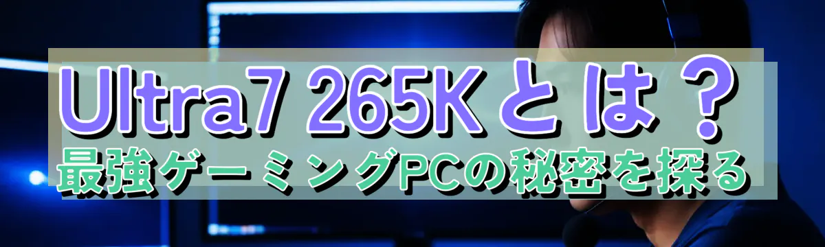 Ultra7 265Kとは？最強ゲーミングPCの秘密を探る