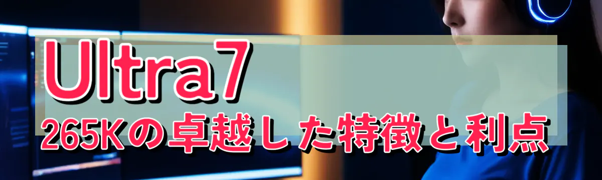Ultra7 265Kの卓越した特徴と利点